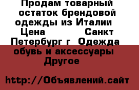 Продам товарный остаток брендовой одежды из Италии › Цена ­ 1 000 - Санкт-Петербург г. Одежда, обувь и аксессуары » Другое   